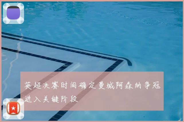 英超决赛时间确定曼城阿森纳争冠进入关键阶段