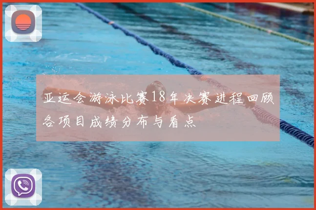 亚运会游泳比赛18年决赛进程回顾各项目成绩分布与看点