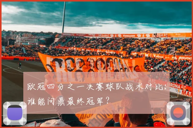 欧冠四分之一决赛球队战术对比：谁能问鼎最终冠军？