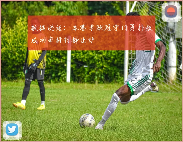 数据说话：本赛季欧冠守门员扑救成功率排行榜出炉