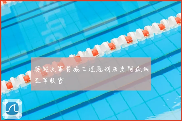 英超决赛曼城三连冠创历史阿森纳亚军收官