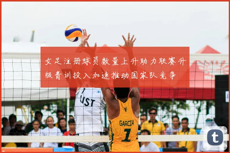 女足注册球员数量上升助力联赛升级青训投入加速推动国家队竞争