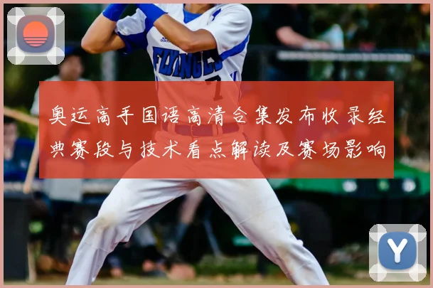 奥运高手国语高清合集发布收录经典赛段与技术看点解读及赛场影响