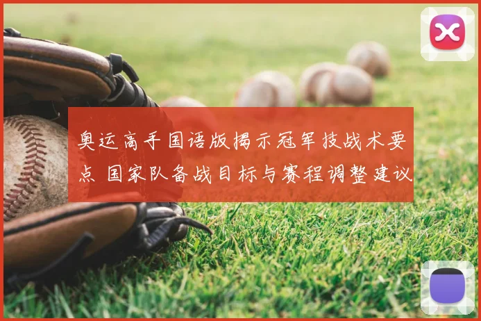 奥运高手国语版揭示冠军技战术要点 国家队备战目标与赛程调整建议