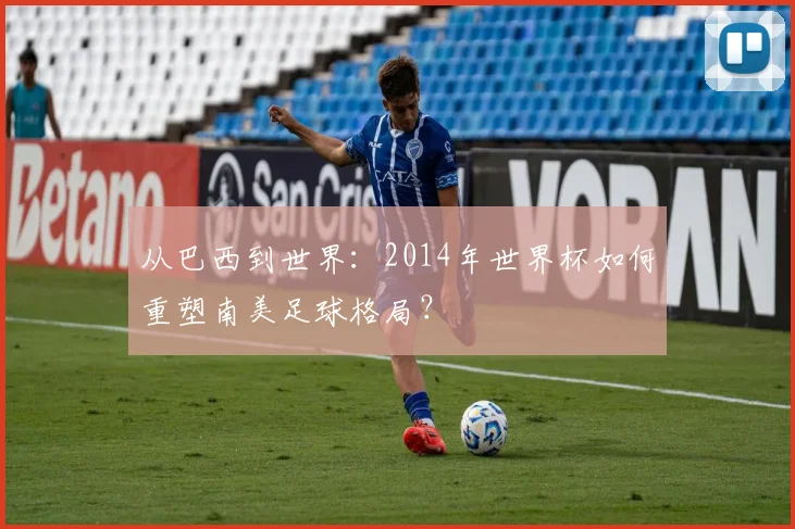 从巴西到世界：2014年世界杯如何重塑南美足球格局？
