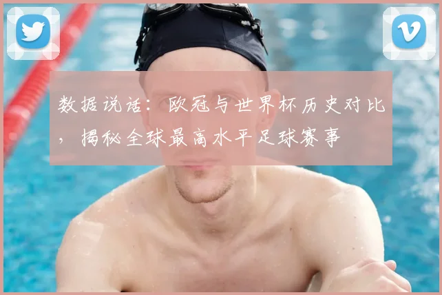数据说话：欧冠与世界杯历史对比，揭秘全球最高水平足球赛事
