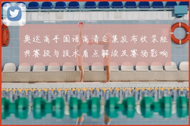 奥运高手国语高清合集发布收录经典赛段与技术看点解读及赛场影响